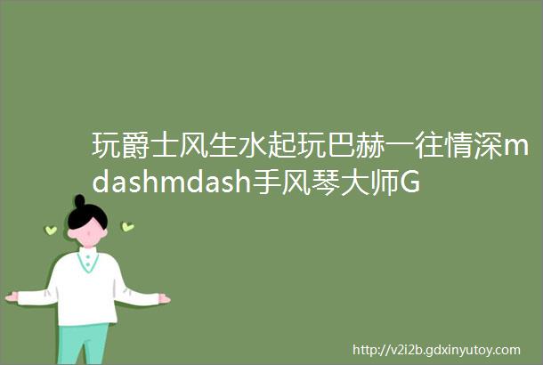 玩爵士风生水起玩巴赫一往情深mdashmdash手风琴大师Galliano